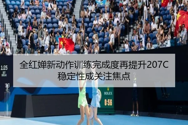 全红婵新动作训练完成度再提升207C稳定性成关注焦点
